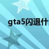 gta5闪退什么原因（gta5闪退解决方法）