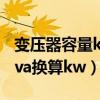 变压器容量kva换算kw对照表（变压器容量kva换算kw）