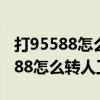 打95588怎么转人工服务激活银行卡（打95588怎么转人工服务）