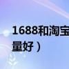 1688和淘宝哪个质量好（京东和淘宝哪个质量好）