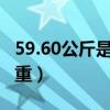 59.60公斤是多少斤体重（60公斤是多少斤体重）