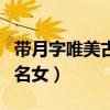 带月字唯美古风网名女生（带月字唯美古风网名女）