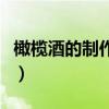 橄榄酒的制作方法和配料（橄榄酒的制作方法）