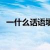一什么话语填空词语（一什么话语的词语）