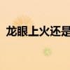 龙眼上火还是下火的?（龙眼上火还是下火）