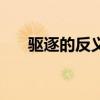 驱逐的反义词有哪些（驱逐的反义词）