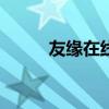 友缘在线怎么样（友缘在线app）