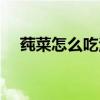 莼菜怎么吃治胃癌效果好（莼菜怎么吃）