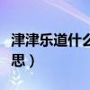 津津乐道什么意思解释词语（津津乐道什么意思）