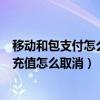移动和包支付怎么关闭自动充话费（中国移动和包支付自动充值怎么取消）