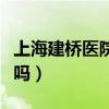 上海建桥医院到底怎样（上海建桥医院是私立吗）