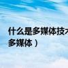 什么是多媒体技术?多媒体技术的应用领域有哪些?（什么是多媒体）