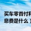买车零首付利息费是什么意思（买车零首付利息费是什么）
