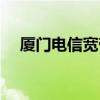 厦门电信宽带人工服务（厦门电信宽带）