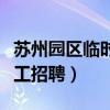 苏州园区临时工招聘最新信息（苏州园区临时工招聘）
