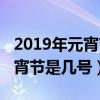 2019年元宵节是几月几日星期几（2019年元宵节是几号）