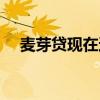 麦芽贷现在还放款吗(麦芽贷上征信吗) 麦芽贷现在还放款吗(麦芽贷上征信吗)