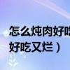 怎么炖肉好吃又烂炖猪肉视频教程（怎么炖肉好吃又烂）