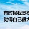 有时候我觉得自己很大仿写一年级（有时候我觉得自己很大）