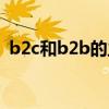 b2c和b2b的主要区别（b2c和b2b的区别）