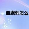 血胞刺怎么处理（血胞刺里面黑刺图片）