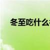 冬至吃什么补身体最好（冬至吃什么补）
