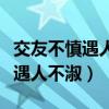 交友不慎遇人不淑识人不明下一句（交友不慎遇人不淑）