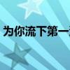 为你流下第一滴泪原唱（为你流下第一滴泪）