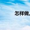 怎样做人 如何做人(怎样做人) 怎样做人 如何做人(怎样做人)