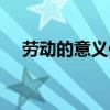 劳动的意义何在（劳动的意义与重要性）