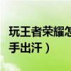 玩王者荣耀怎么防止手出汗（玩王者荣耀防止手出汗）
