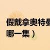 假戴拿奥特曼在第几集（戴拿奥特曼假戴拿是哪一集）