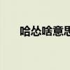 哈怂啥意思是什么(哈怂是什么意思) 哈怂啥意思是什么(哈怂是什么意思)