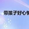 带孩子好心情的说说（带孩子的心情短语）