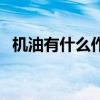机油有什么作用和功效(机油有什么作用) 机油有什么作用和功效(机油有什么作用)
