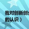 我对创新创业的认识1000字（我对创新创业的认识）