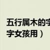 五行属木的字女孩用名有哪些字（五行属木的字女孩用）