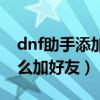 dnf助手添加角色不显示怎么办（dnf助手怎么加好友）