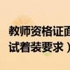 教师资格证面试着装要求图片（教师资格证面试着装要求）
