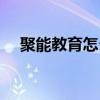聚能教育怎么样知乎（聚能教育怎么样）