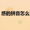 惑的拼音怎么读音组词语(惑的拼音怎么读) 惑的拼音怎么读音组词语(惑的拼音怎么读)