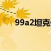 99a2坦克处于什么水平（99a2坦克）
