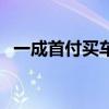 一成首付买车是什么意思（一成首付买车）