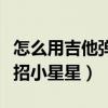 怎么用吉他弹小星星视频教程（弹吉他就这几招小星星）