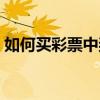 如何买彩票中奖率最高的方法（如何买彩票）