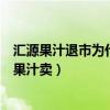 汇源果汁退市为什么市场上还有卖的（国家为什么不让汇源果汁卖）