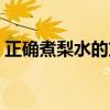 正确煮梨水的方法（蒸梨和煮梨哪个功效好）