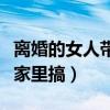 离婚的女人带我去见她父母（离异女带我去她家里搞）