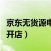 京东无货源电商怎么做（京东无货源怎么申请开店）