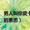 男人叫你皮卡丘的意思是啥（男人叫你皮卡丘的意思）